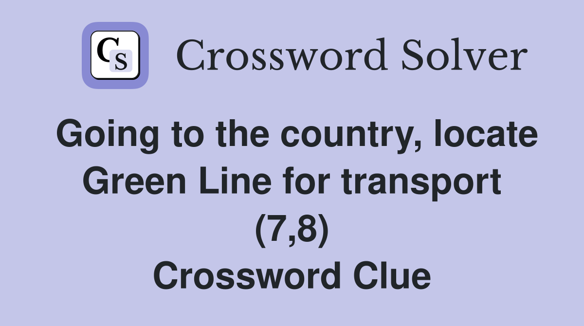 Going to the country, locate Green Line for transport (7,8) Crossword Clue
