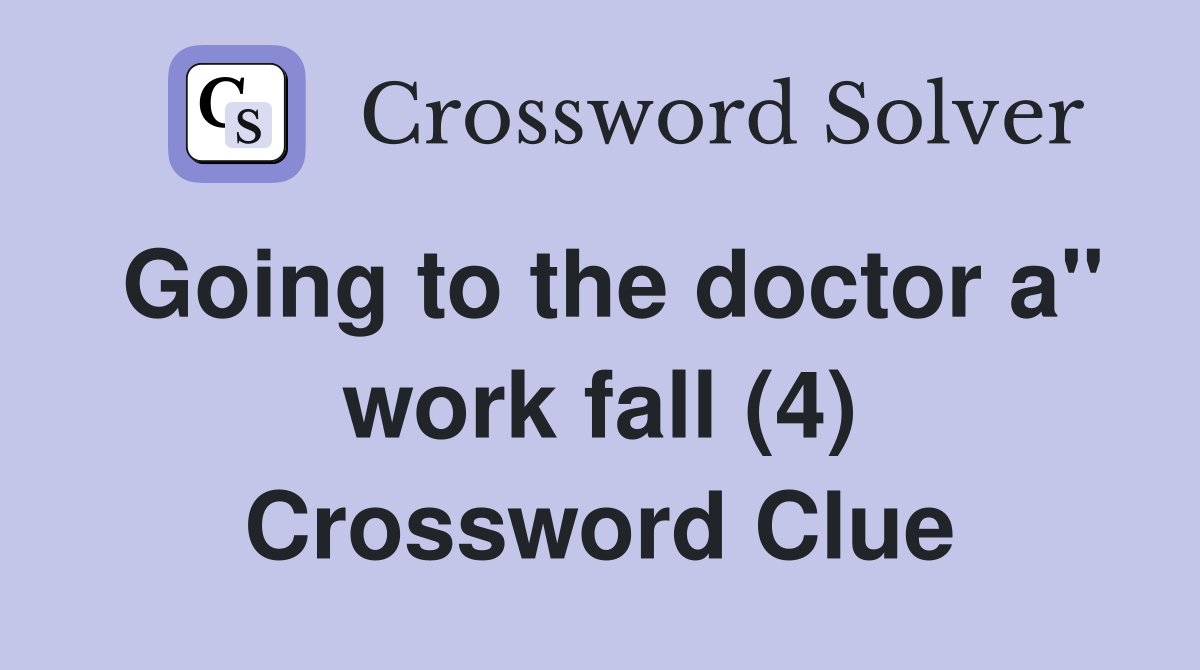 Going to the doctor a" work fall (4) Crossword Clue