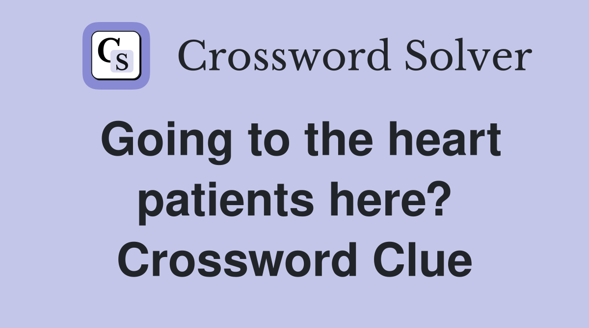 Going to the heart patients here? Crossword Clue