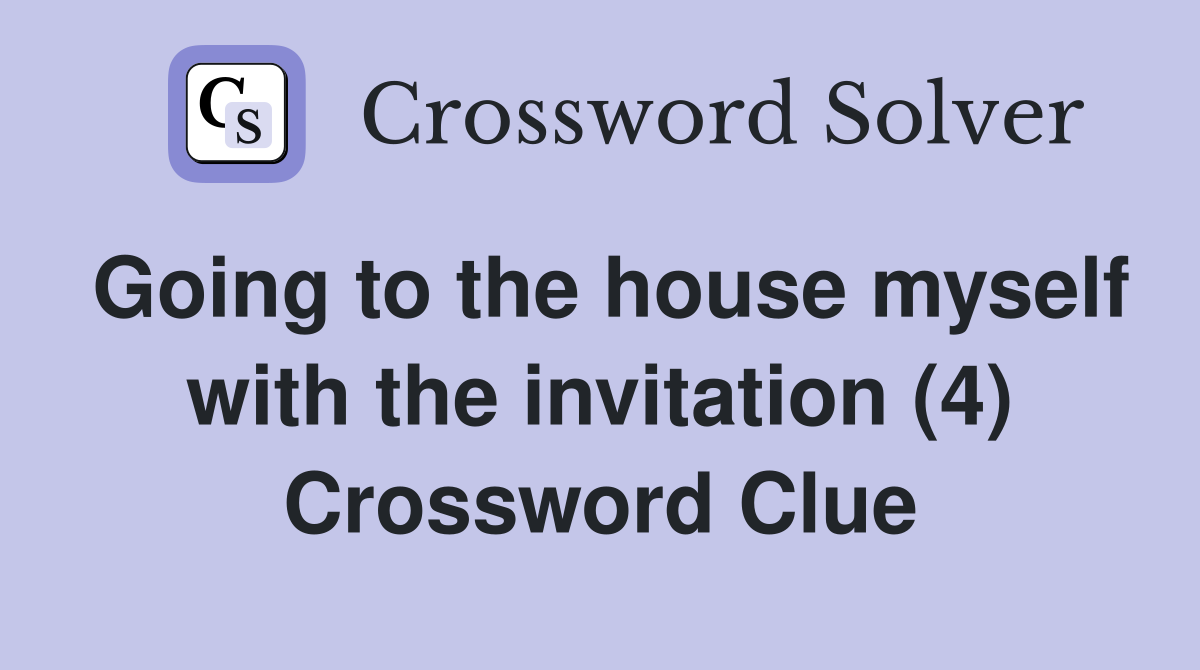 Going to the house myself with the invitation (4) Crossword Clue