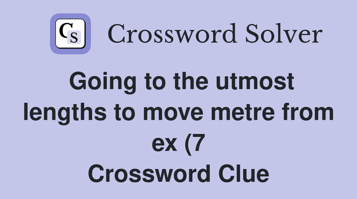 Going to the utmost lengths to move metre from ex (7) Crossword Clue Going to the utmost lengths to move metre from ex (7) Crossword Clue