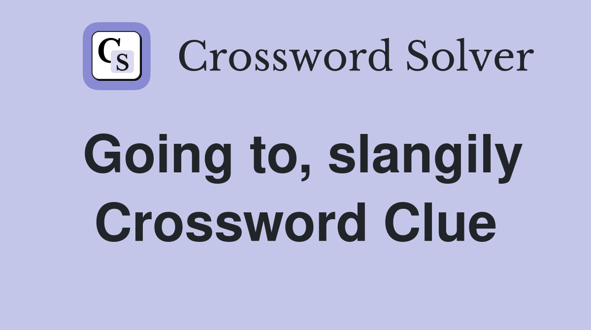 Going to, slangily Crossword Clue