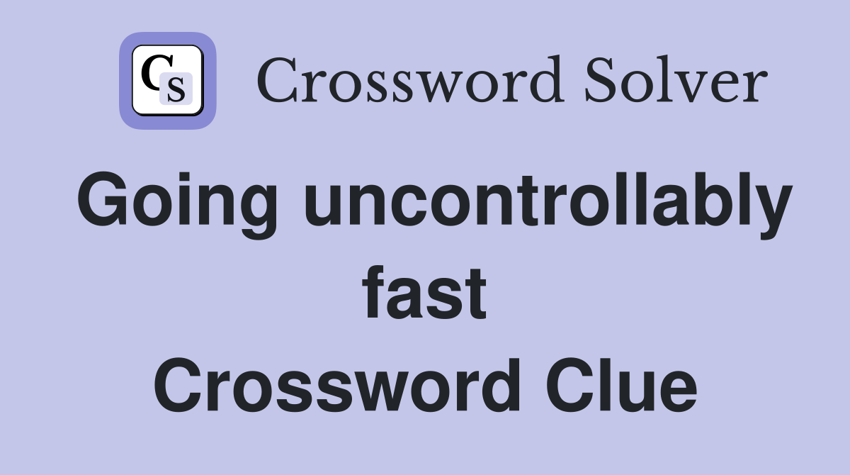 Going uncontrollably fast Crossword Clue