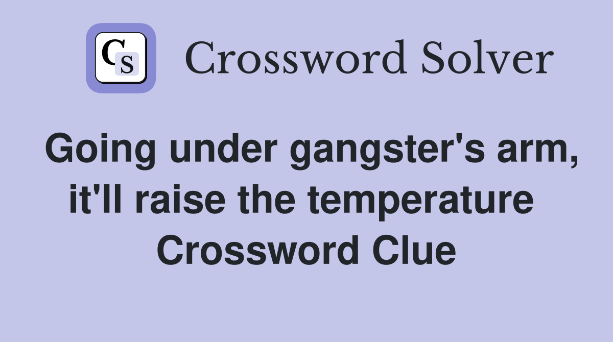 Going under gangster's arm, it'll raise the temperature  Crossword Clue