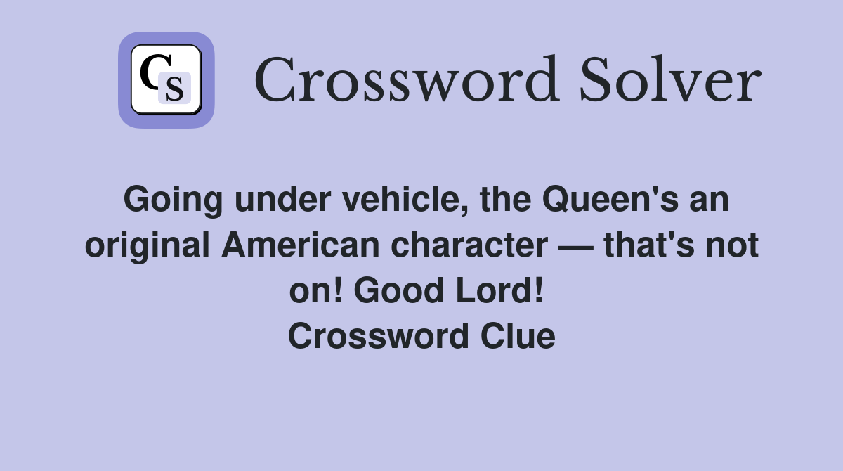 Going under vehicle, the Queen's an original American character — that's not on! Good Lord!  Crossword Clue