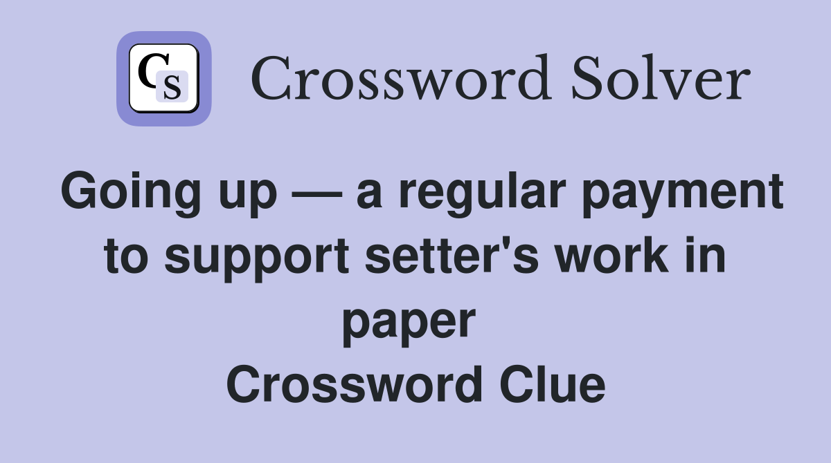 Going up — a regular payment to support setter's work in paper  Crossword Clue