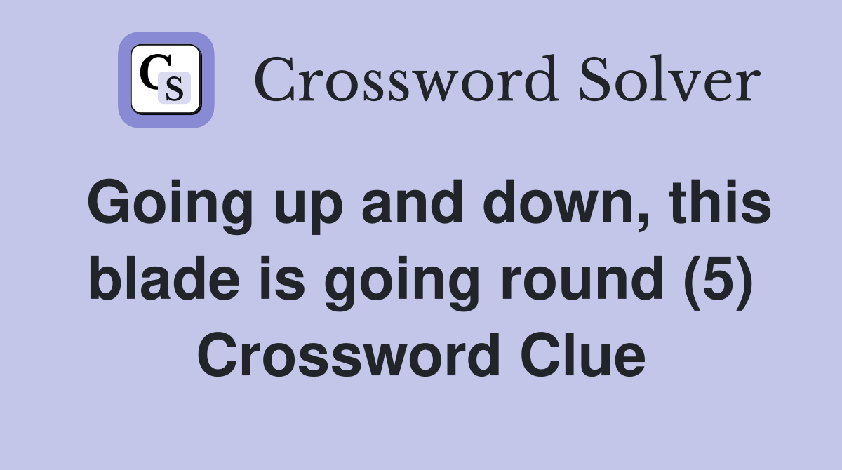 Going up and down, this blade is going round (5) Crossword Clue