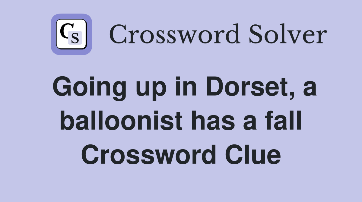 Going up in Dorset, a balloonist has a fall Crossword Clue