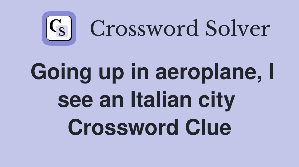 Going up in aeroplane, I see an Italian city  Crossword Clue