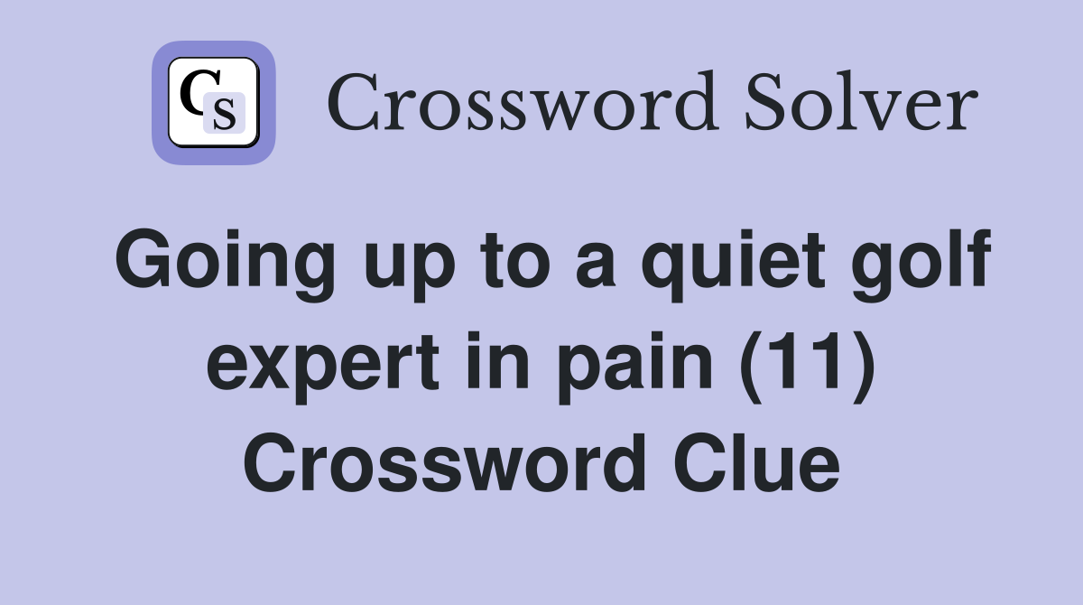 Going up to a quiet golf expert in pain (11) Crossword Clue