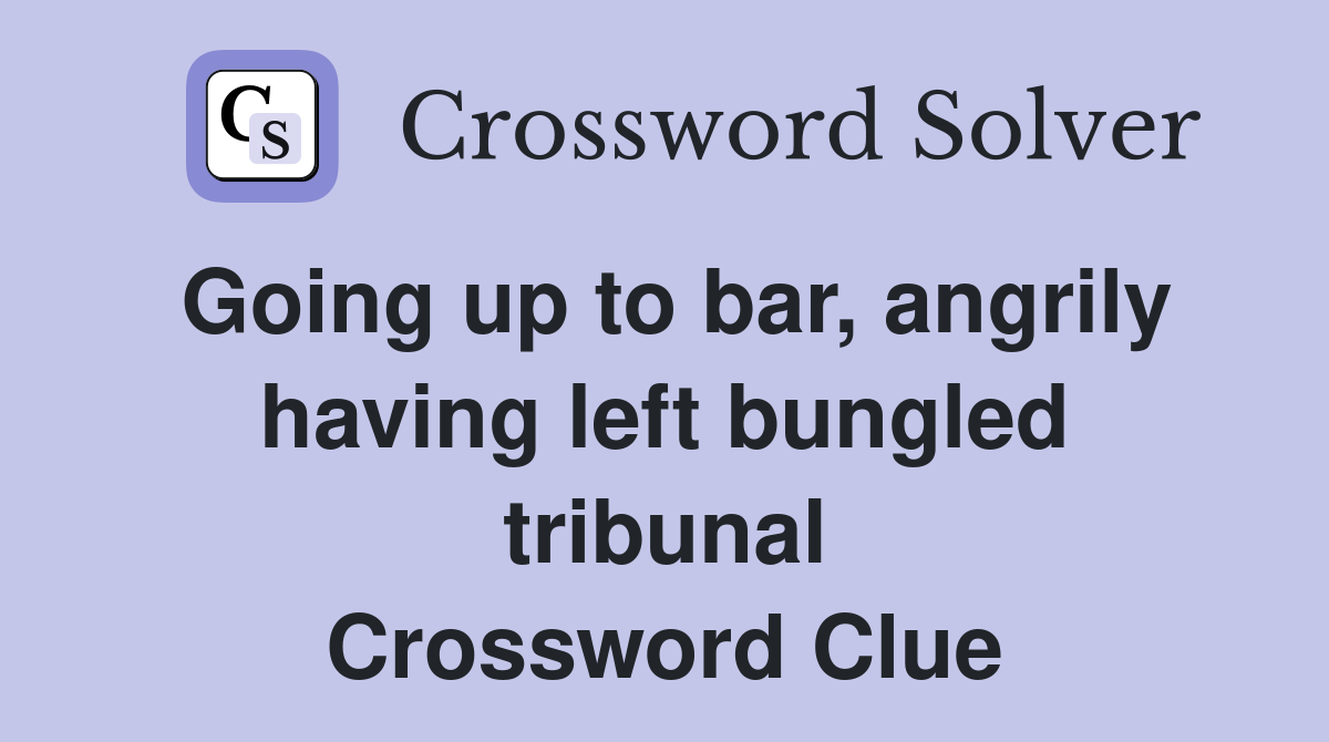 Going up to bar, angrily having left bungled tribunal Crossword Clue