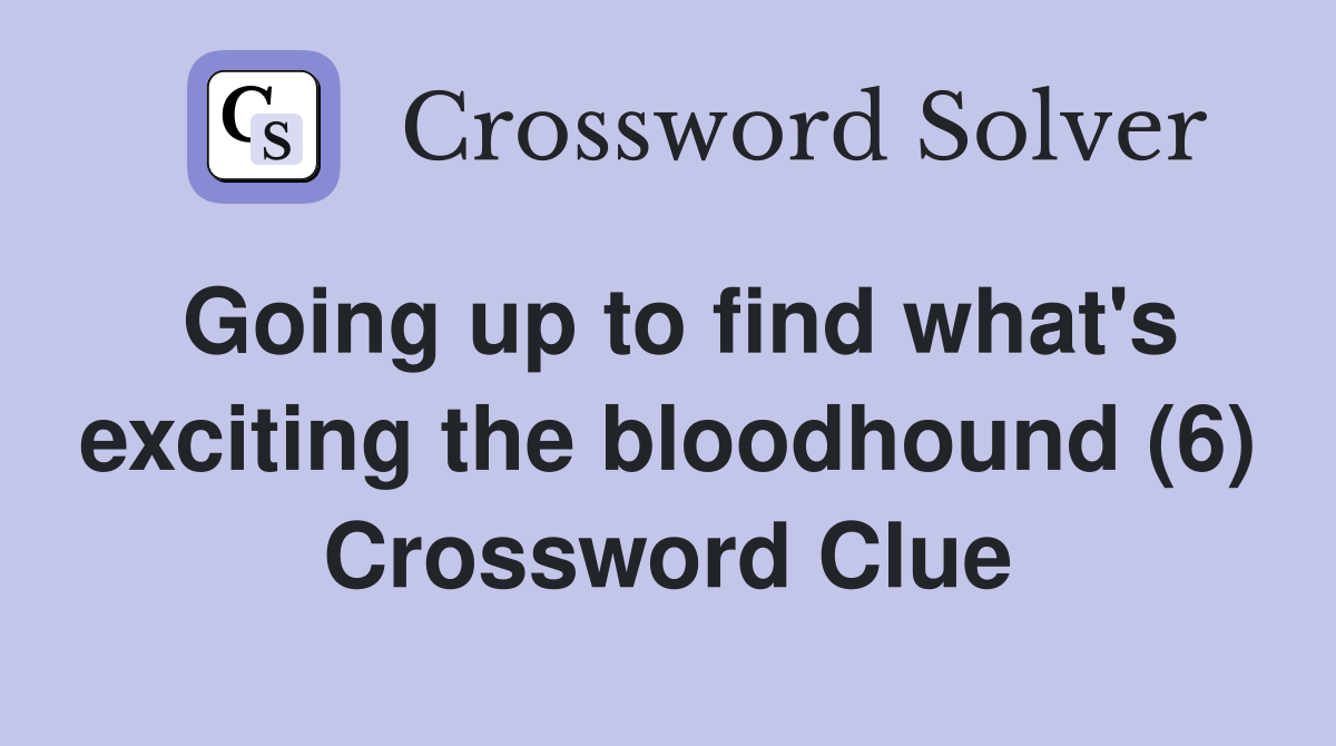 Going up to find what's exciting the bloodhound (6) Crossword Clue