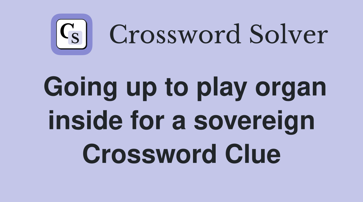 Going up to play organ inside for a sovereign Crossword Clue