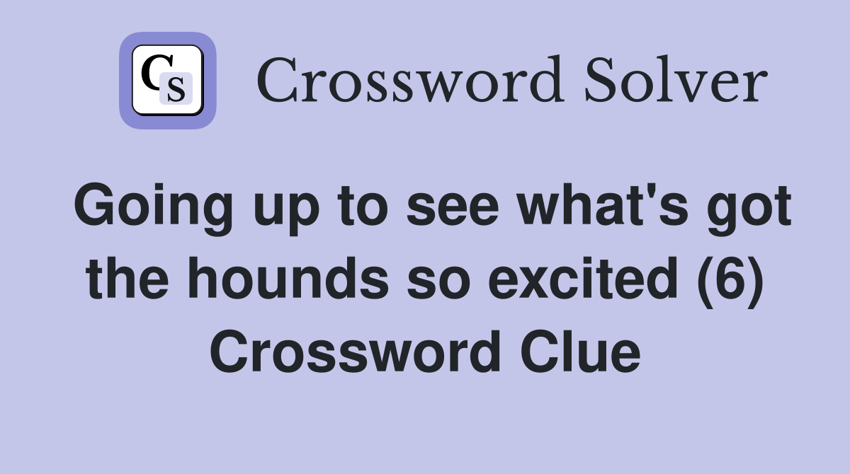 Going up to see what's got the hounds so excited (6) Crossword Clue