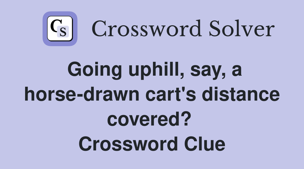 Going uphill, say, a horse-drawn cart's distance covered?  Crossword Clue