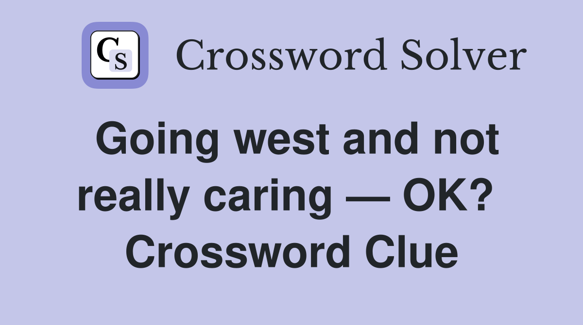 Going west and not really caring — OK?  Crossword Clue