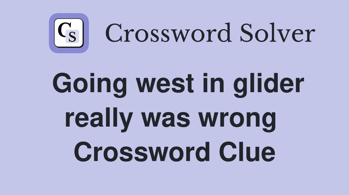 Going west in glider really was wrong  Crossword Clue