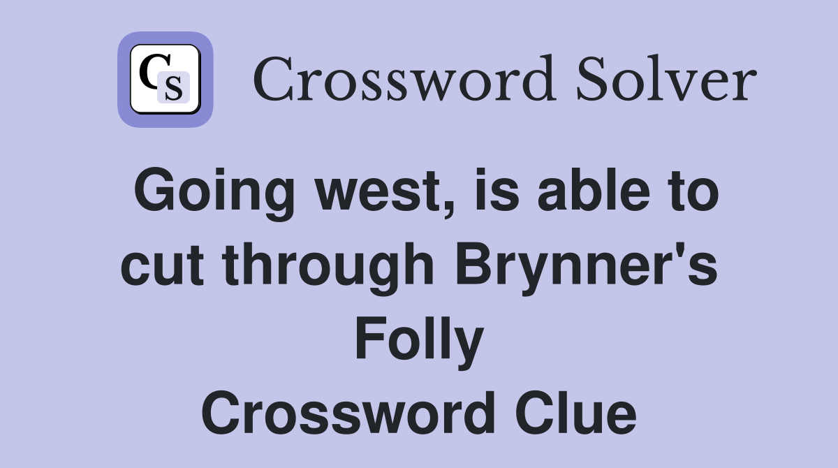 Going west, is able to cut through Brynner's Folly Crossword Clue