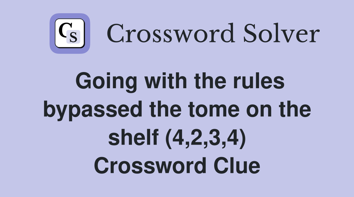 Going with the rules bypassed the tome on the shelf (4,2,3,4) Crossword Clue