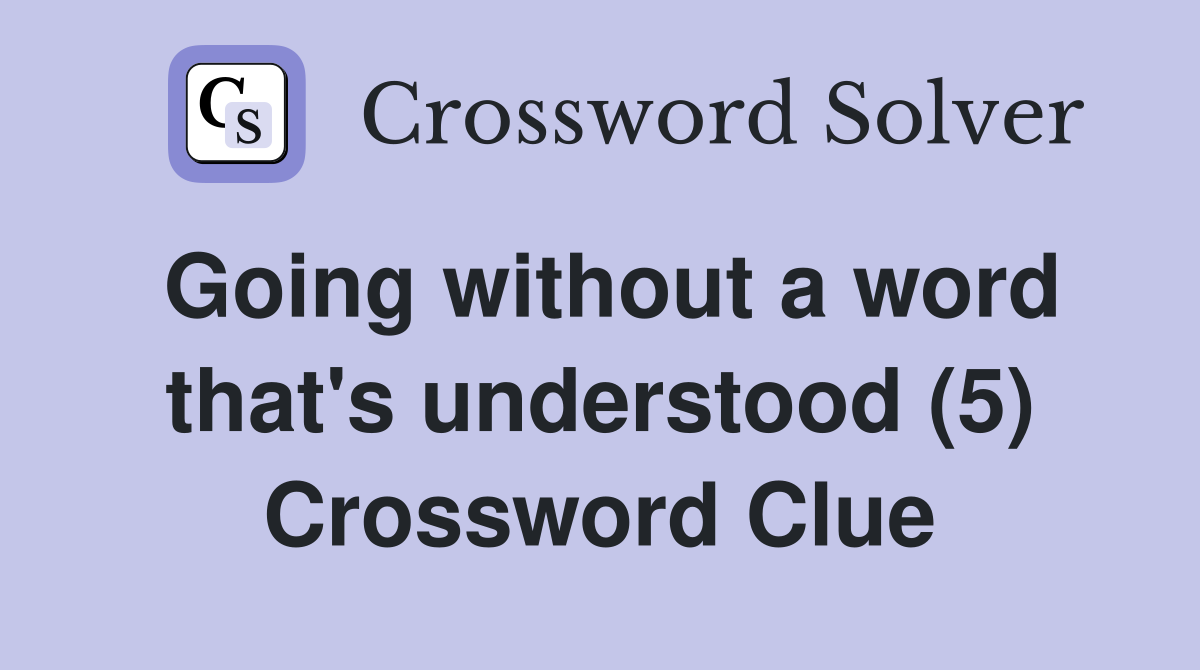 Going without a word that's understood (5) Crossword Clue