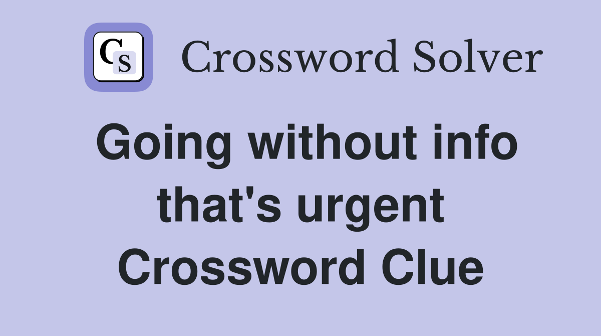 Going without info that's urgent Crossword Clue