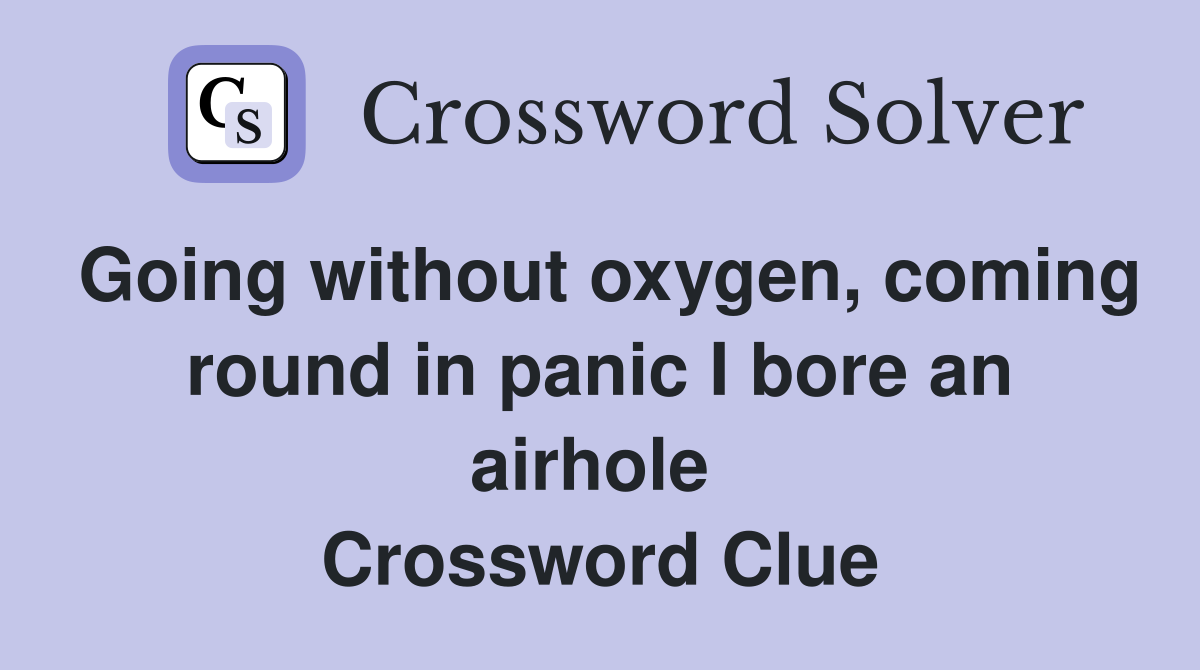 Going without oxygen, coming round in panic I bore an airhole  Crossword Clue