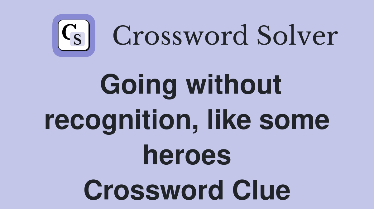 Going without recognition, like some heroes Crossword Clue