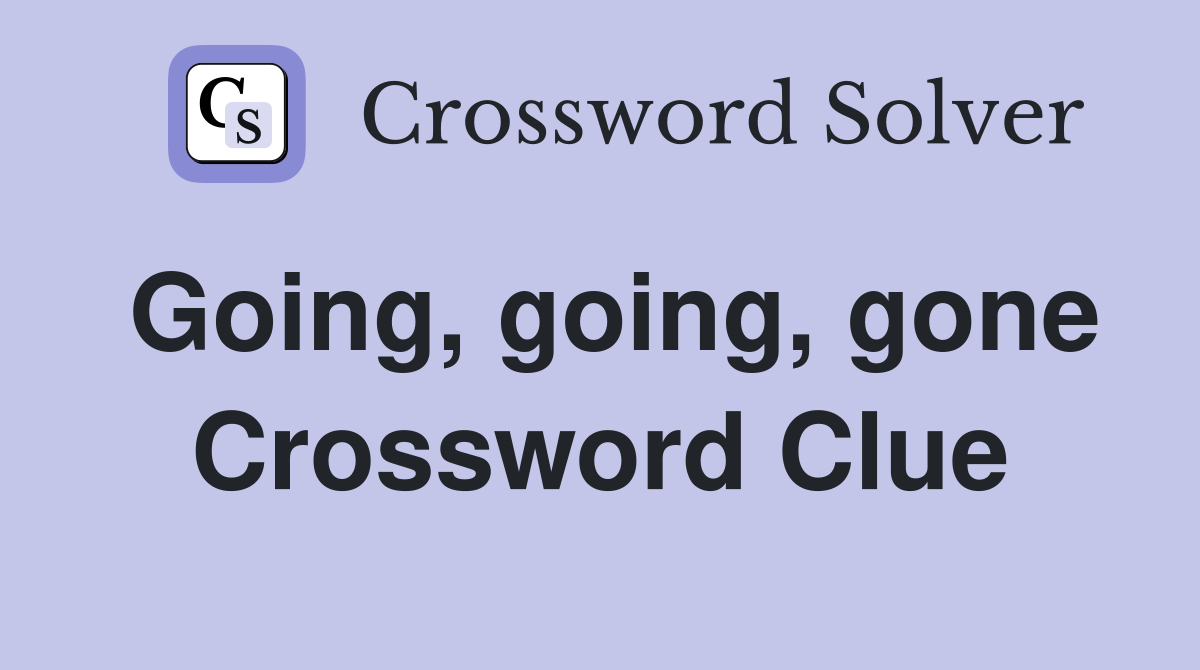 Going, going, gone Crossword Clue