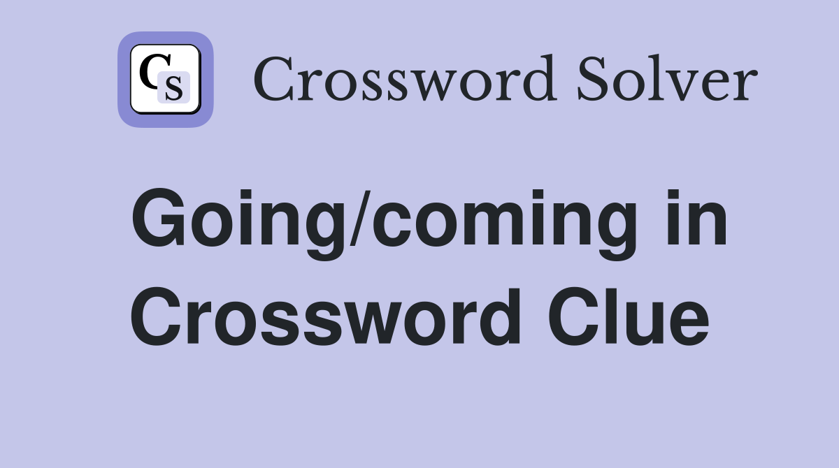 Going/coming in Crossword Clue