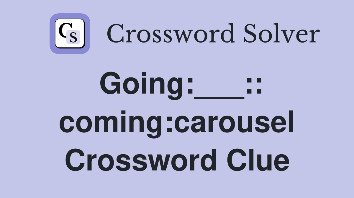 Going:___:: coming:carousel Crossword Clue
