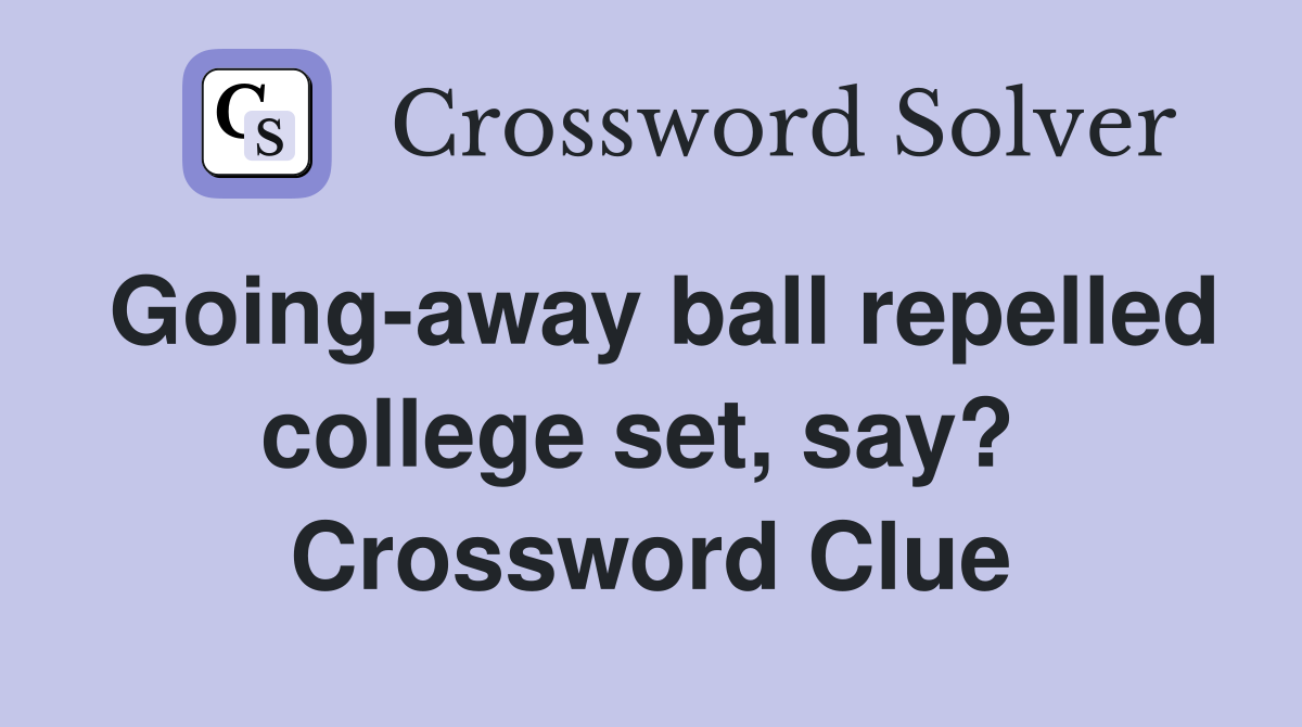 Going-away ball repelled college set, say?  Crossword Clue