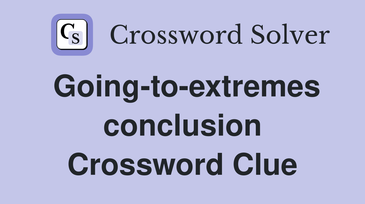 Going-to-extremes conclusion Crossword Clue