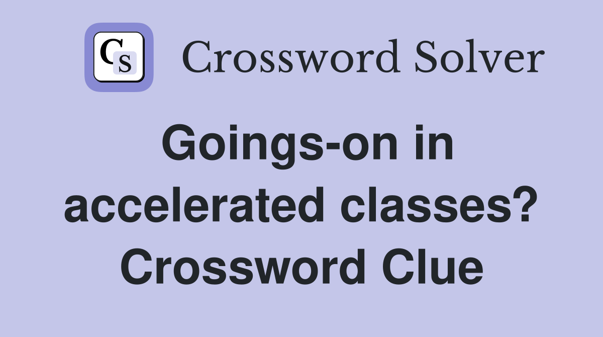 Goings-on in accelerated classes? Crossword Clue