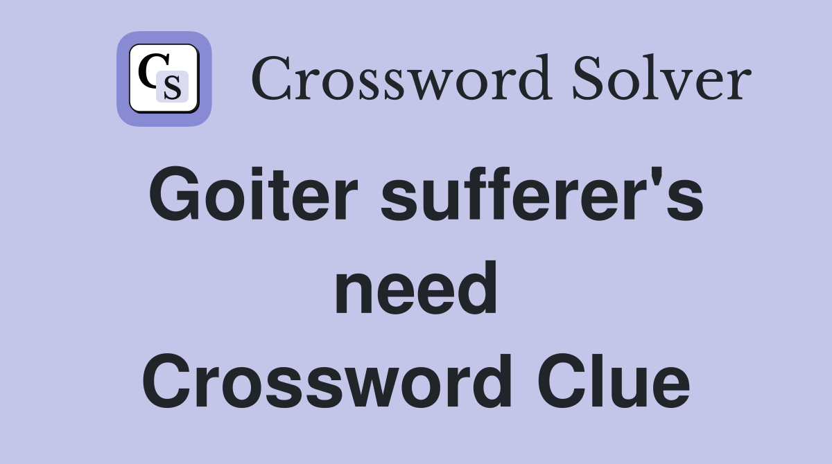 Goiter sufferer's need Crossword Clue