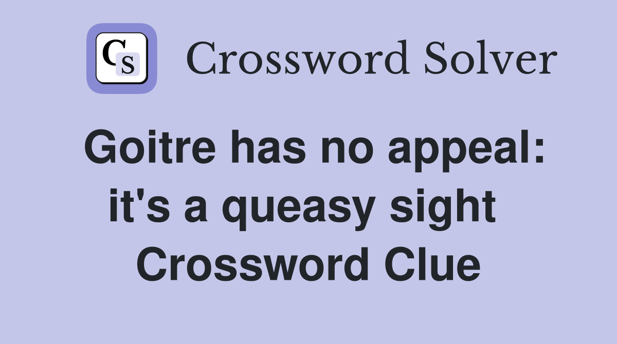 Goitre has no appeal: it's a queasy sight  Crossword Clue