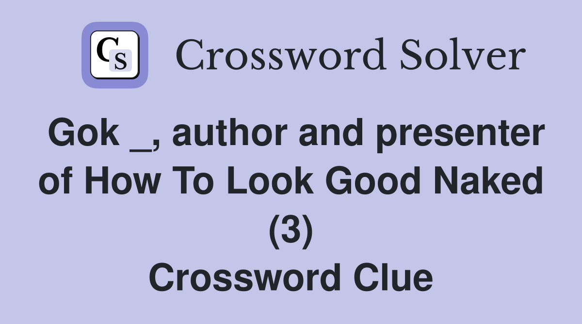 Gok _, author and presenter of How To Look Good Naked (3) Crossword Clue