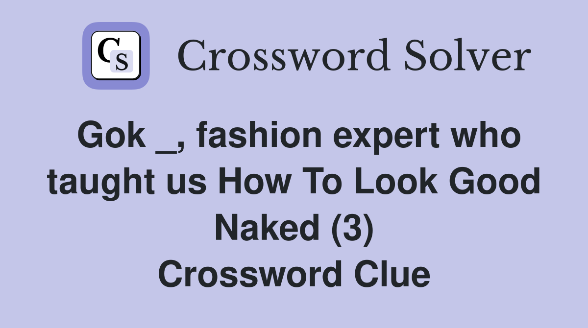 Gok _, fashion expert who taught us How To Look Good Naked (3) Crossword Clue