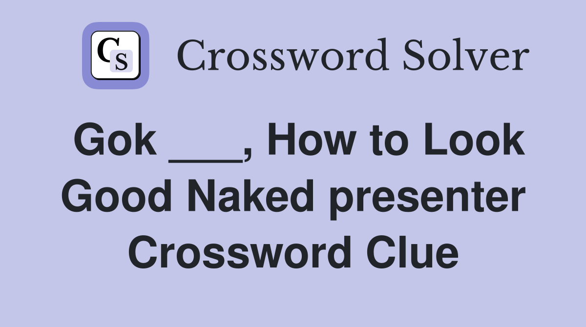 Gok ___, How to Look Good Naked presenter Crossword Clue