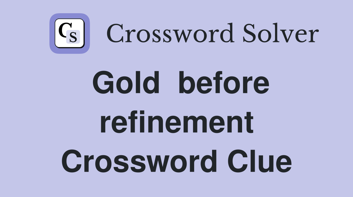Gold  before refinement Crossword Clue