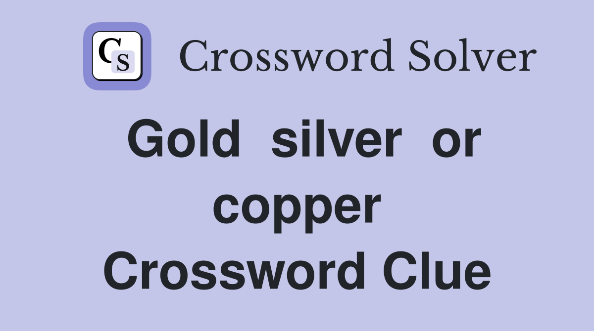 Gold  silver  or copper Crossword Clue