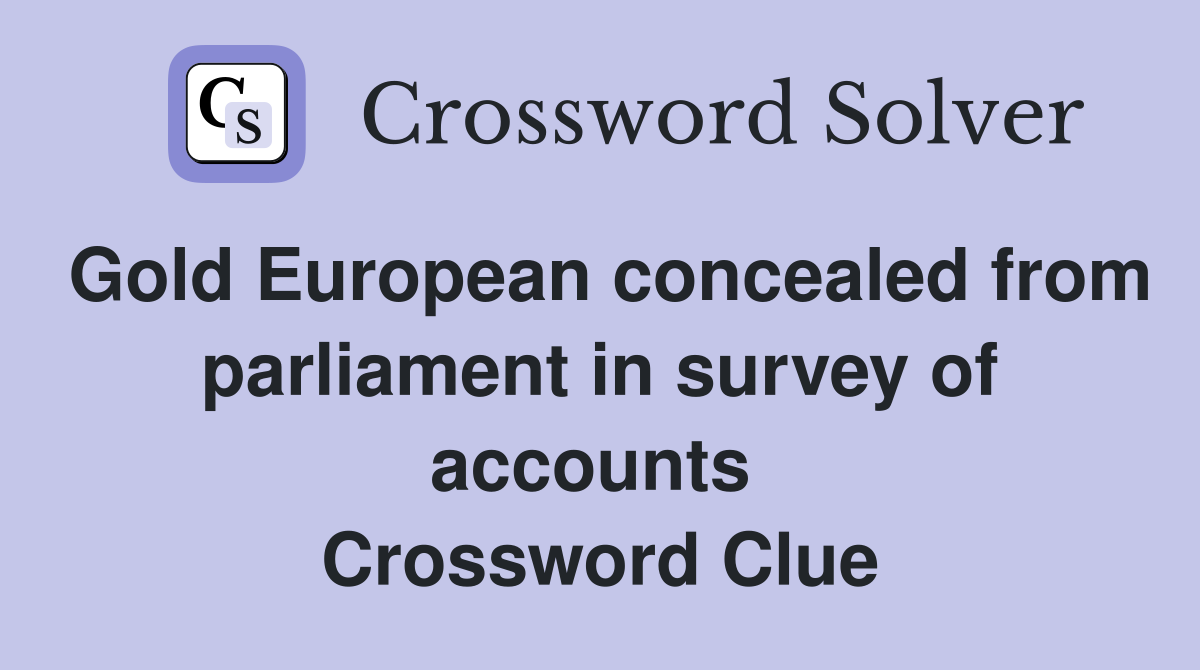 Gold European concealed from parliament in survey of accounts  Crossword Clue