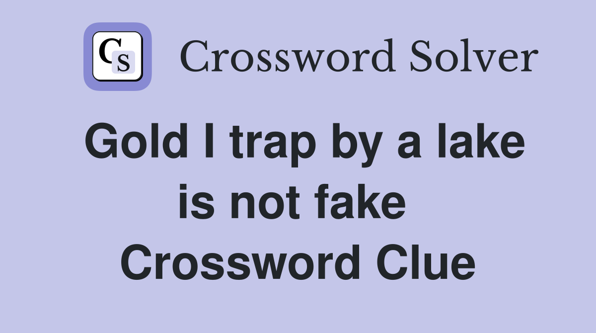 Gold I trap by a lake is not fake  Crossword Clue