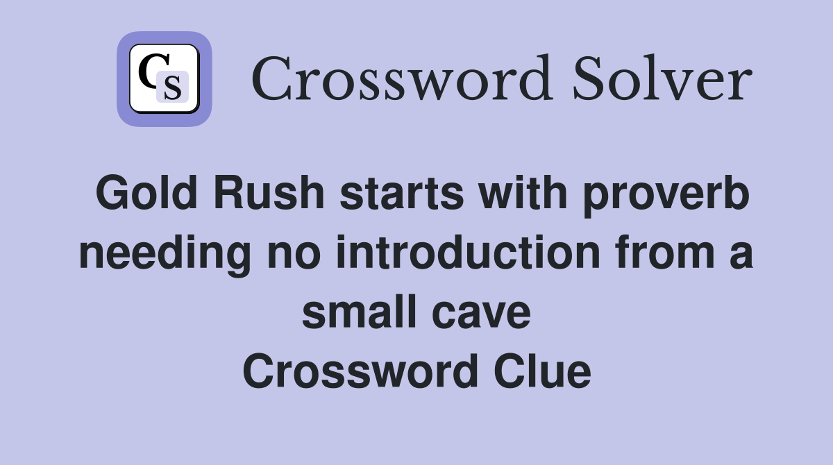 Gold Rush starts with proverb needing no introduction from a small cave Crossword Clue