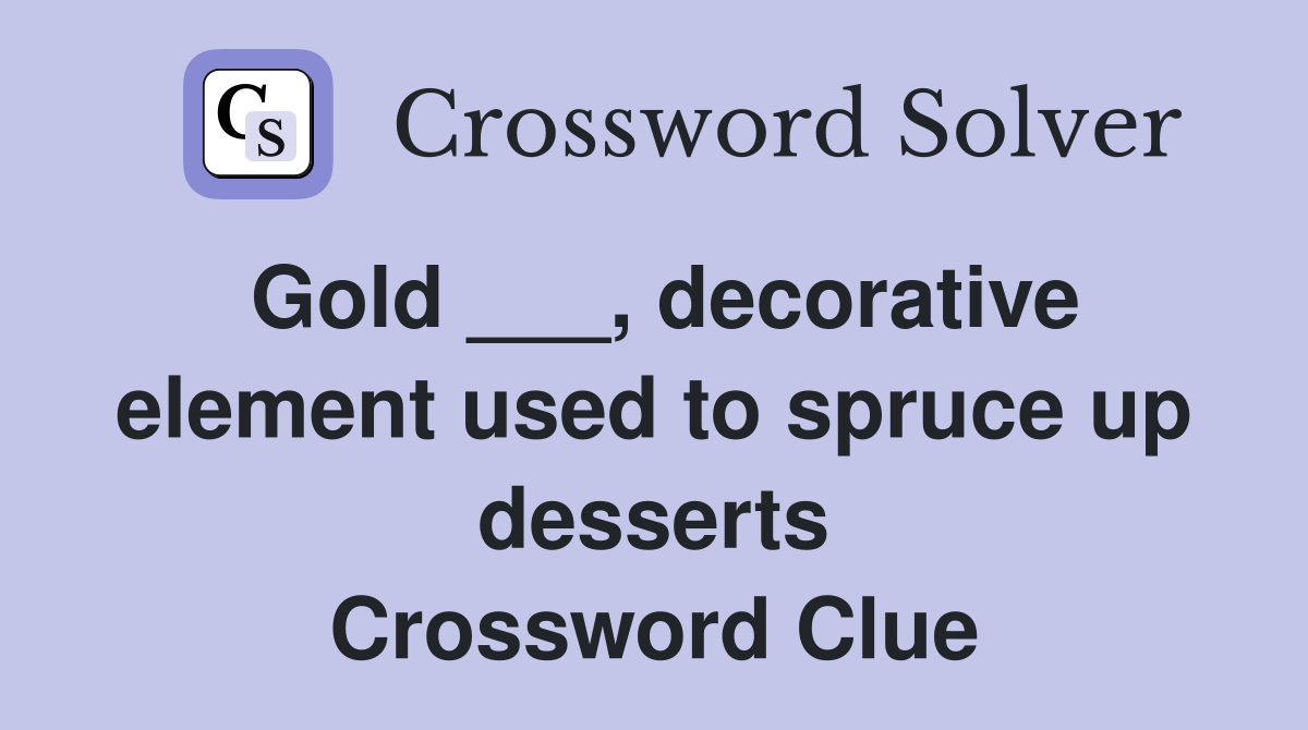 Gold ___, decorative element used to spruce up desserts Crossword Clue