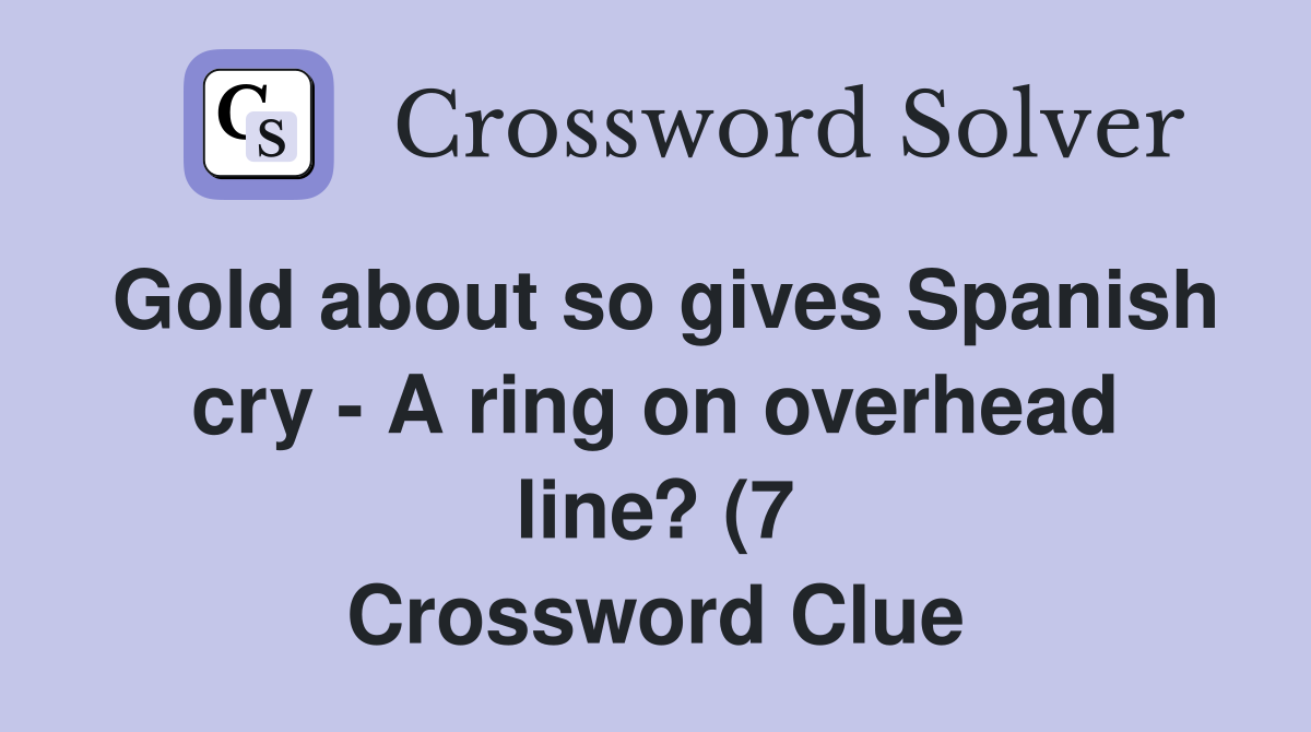 Gold about so gives Spanish cry A ring on overhead line? (7 Gold about so gives Spanish cry A ring on overhead line? (7