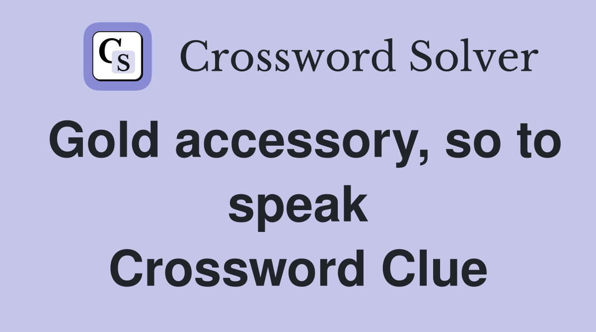 Gold accessory, so to speak Crossword Clue