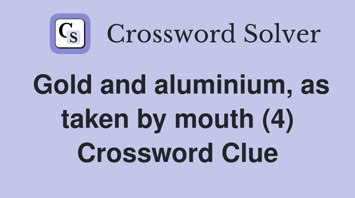 Gold and aluminium, as taken by mouth (4) Crossword Clue