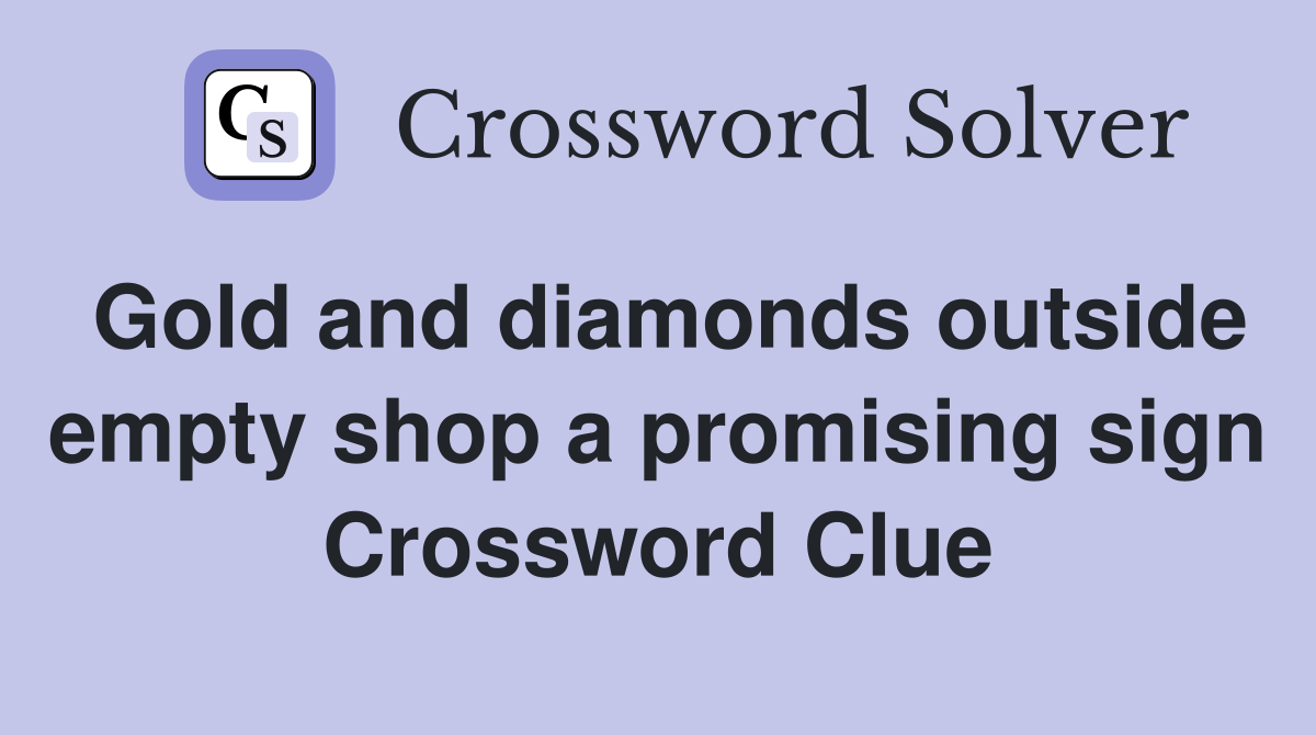 Gold and diamonds outside empty shop a promising sign Crossword Clue