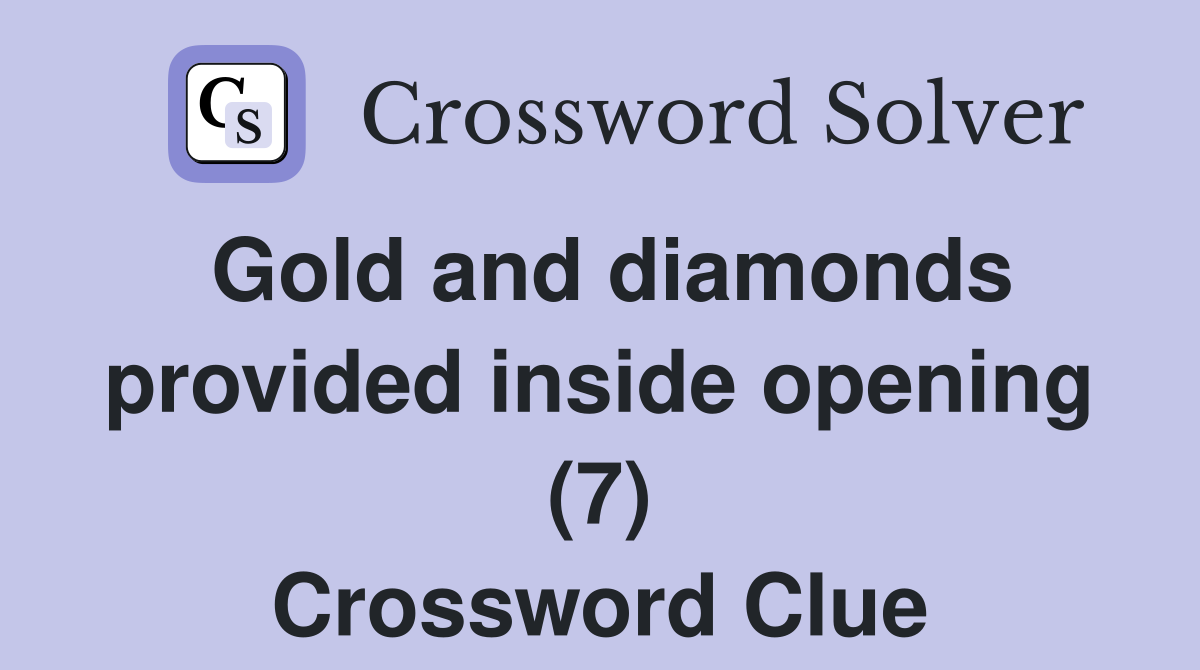 Gold and diamonds provided inside opening (7) Crossword Clue
