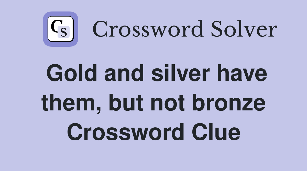 Gold and silver have them, but not bronze Crossword Clue